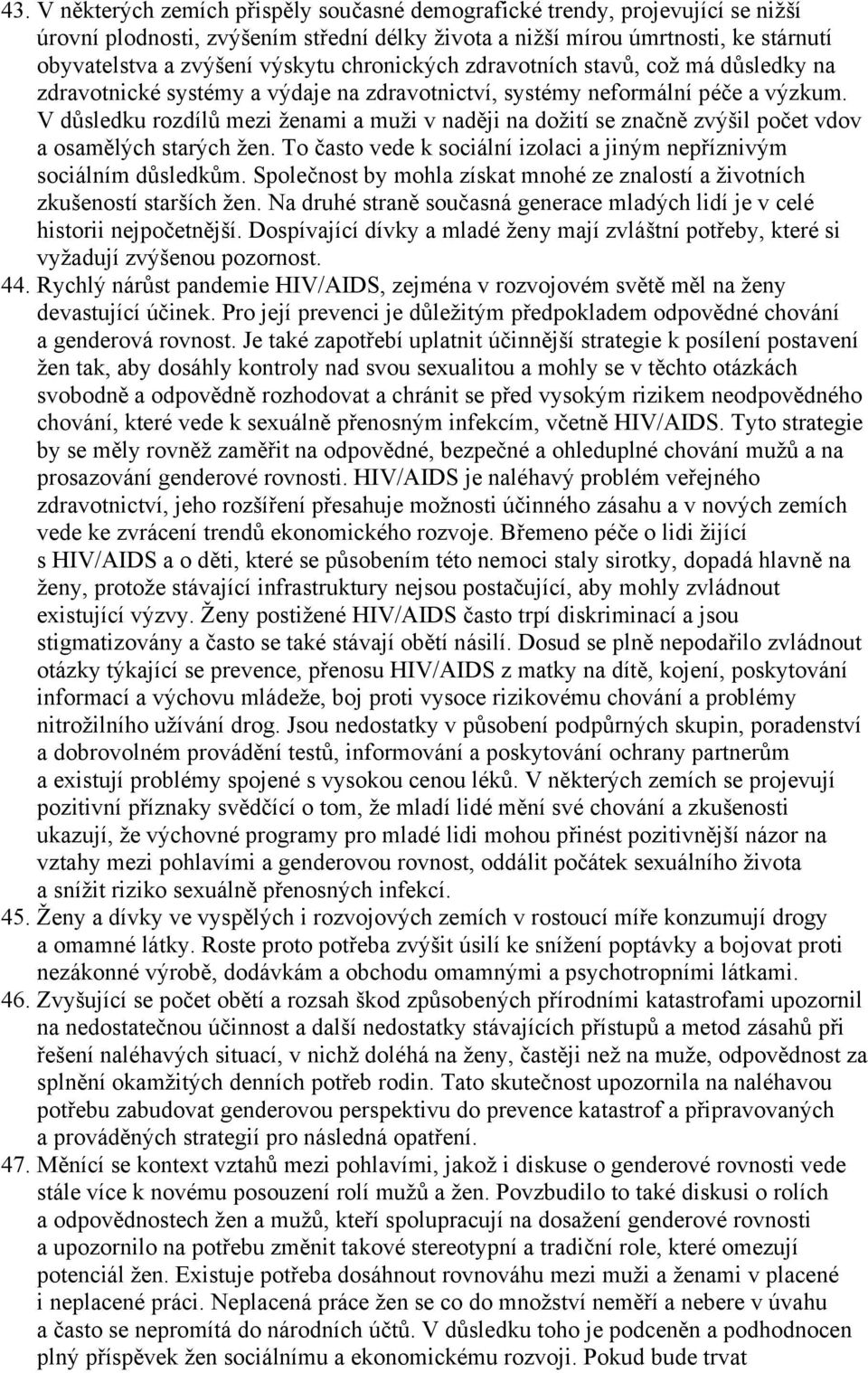 V důsledku rozdílů mezi ženami a muži v naději na dožití se značně zvýšil počet vdov a osamělých starých žen. To často vede k sociální izolaci a jiným nepříznivým sociálním důsledkům.