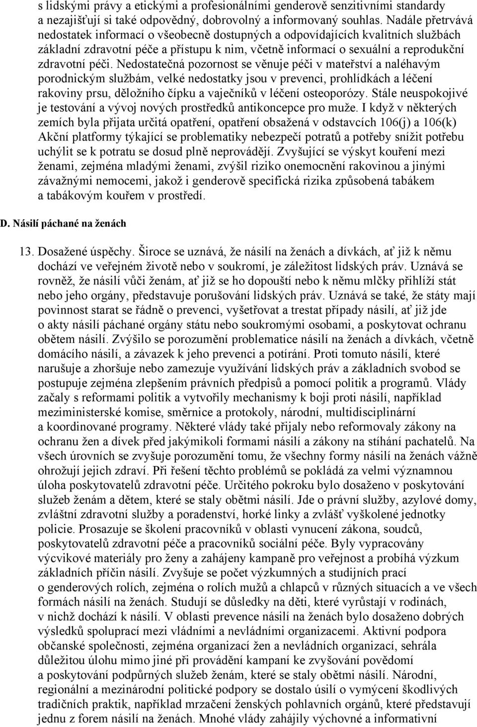 Nedostatečná pozornost se věnuje péči v mateřství a naléhavým porodnickým službám, velké nedostatky jsou v prevenci, prohlídkách a léčení rakoviny prsu, děložního čípku a vaječníků v léčení