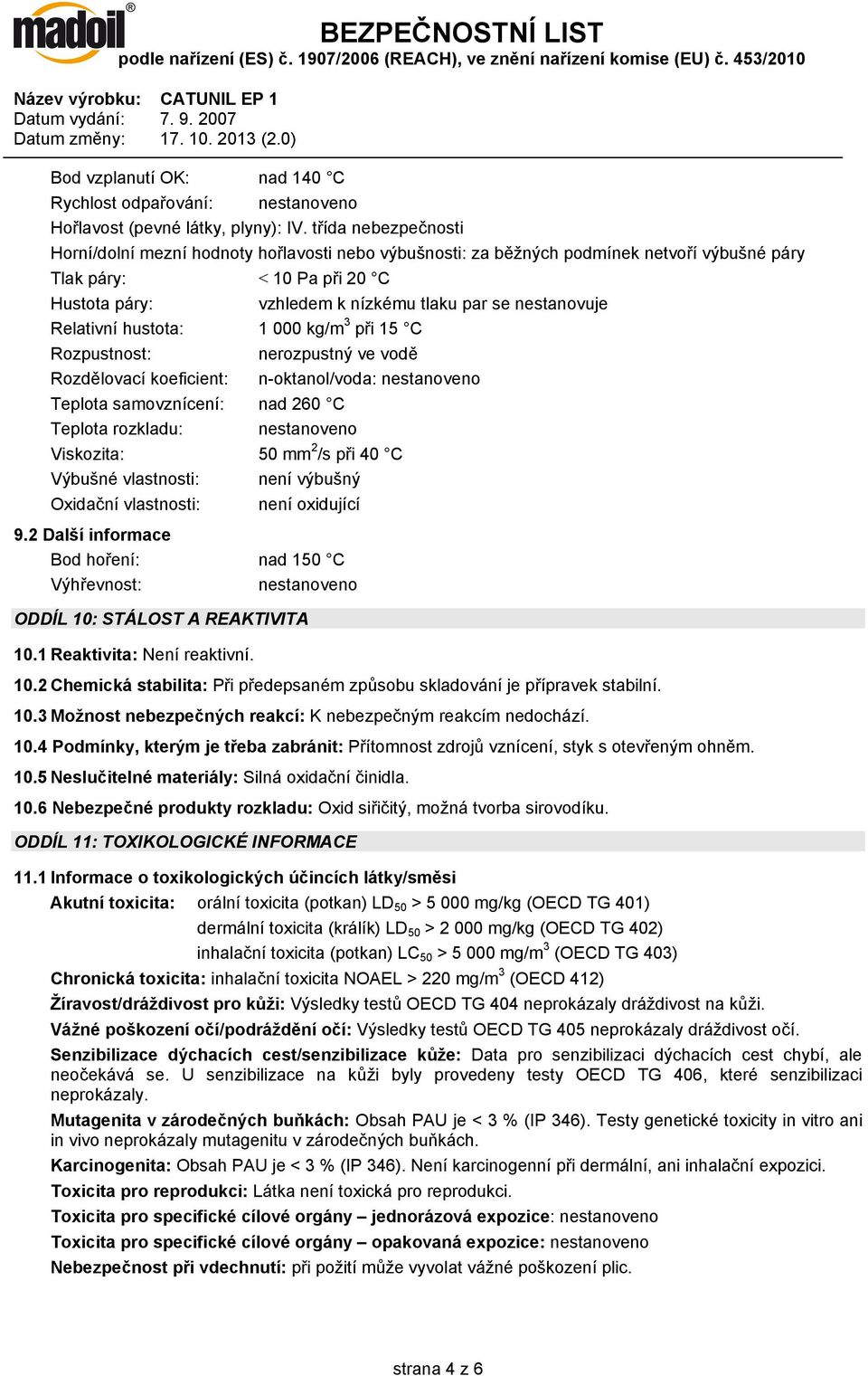 nestanovuje Relativní hustota: 1 000 kg/m 3 při 15 C Rozpustnost: nerozpustný ve vodě Rozdělovací koeficient: n-oktanol/voda: nestanoveno Teplota samovznícení: nad 260 C Teplota rozkladu: nestanoveno