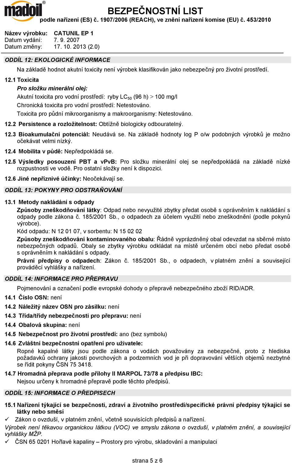 Na základě hodnoty log P o/w podobných výrobků je možno očekávat velmi nízký. 12.4 Mobilita v půdě: Nepředpokládá se. 12.5 Výsledky posouzení PBT a vpvb: Pro složku minerální olej se nepředpokládá na základě nízké rozpustnosti ve vodě.