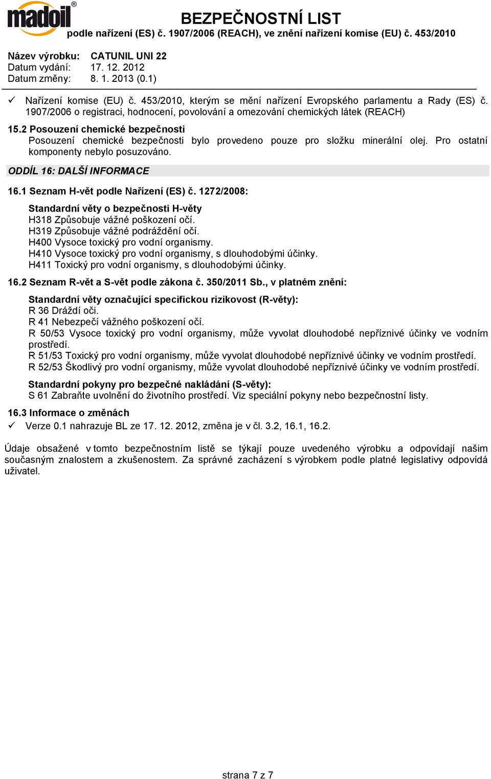 Pro ostatní komponenty nebylo posuzováno. ODDÍL 16: DALŠÍ INFORMACE 16.1 Seznam H-vět podle Nařízení (ES) č. 1272/2008: Standardní věty o bezpečnosti H-věty H318 Způsobuje vážné poškození očí.