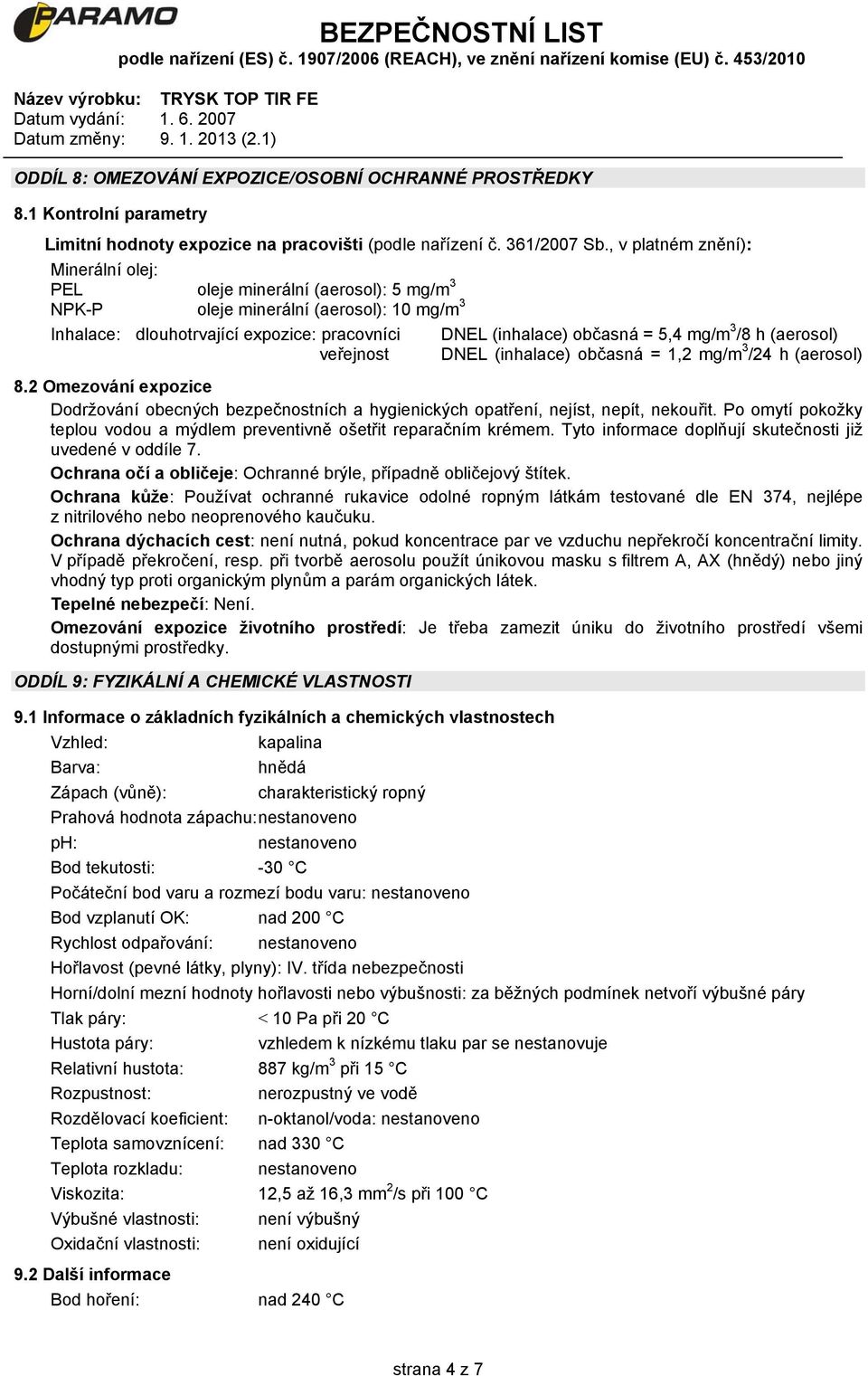 3 /8 h (aerosol) veřejnost DNEL (inhalace) občasná = 1,2 mg/m 3 /24 h (aerosol) 8.2 Omezování expozice Dodržování obecných bezpečnostních a hygienických opatření, nejíst, nepít, nekouřit.