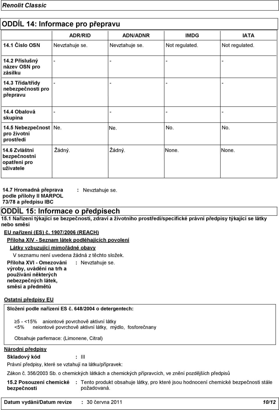 Žádný. None. None. 14.7 Hromadná přeprava podle přílohy II MARPOL 73/78 a předpisu IBC ODDÍL 15: Informace o předpisech 15.