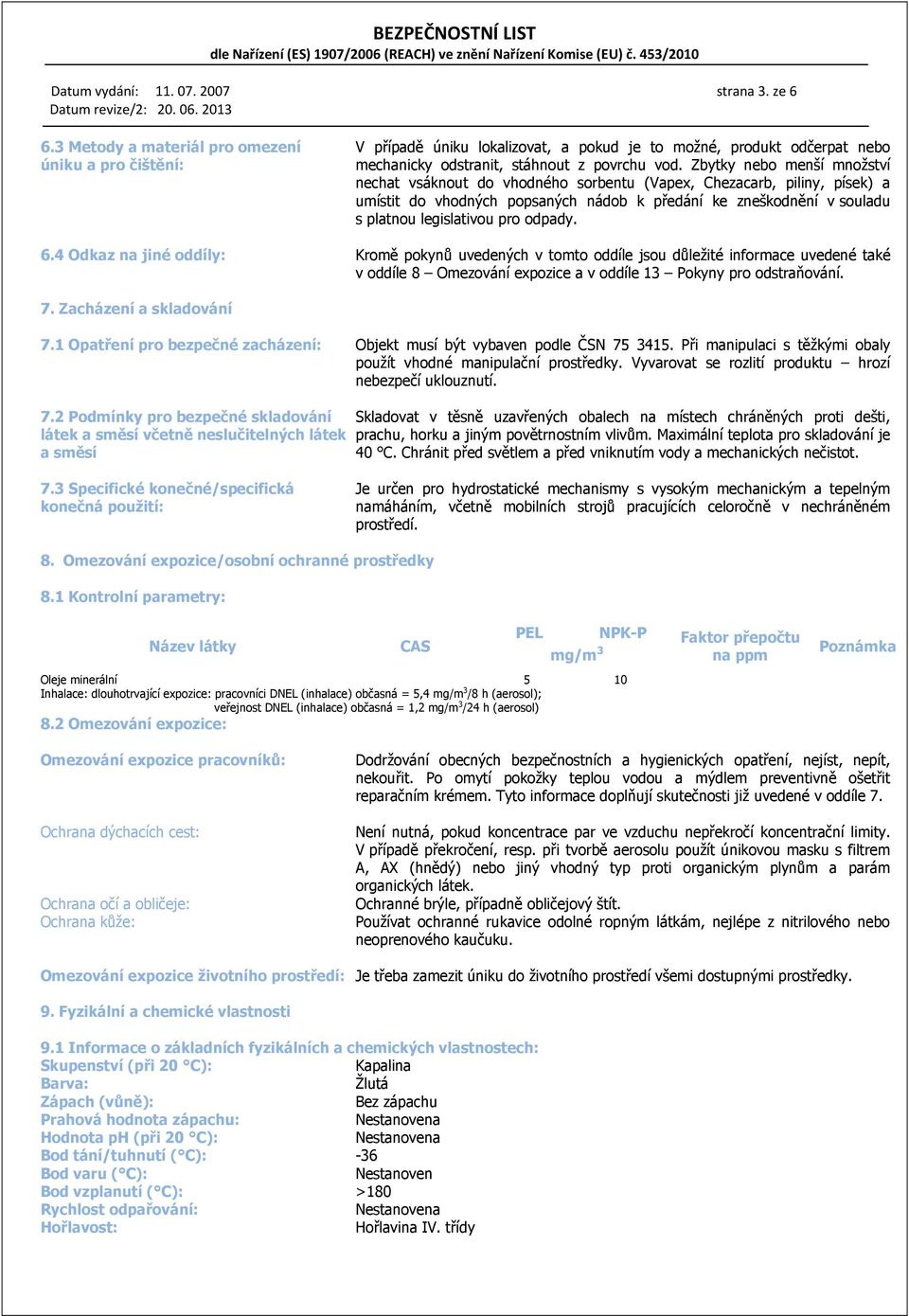 Zbytky nebo menší množství nechat vsáknout do vhodného sorbentu (Vapex, Chezacarb, piliny, písek) a umístit do vhodných popsaných nádob k předání ke zneškodnění v souladu s platnou legislativou pro