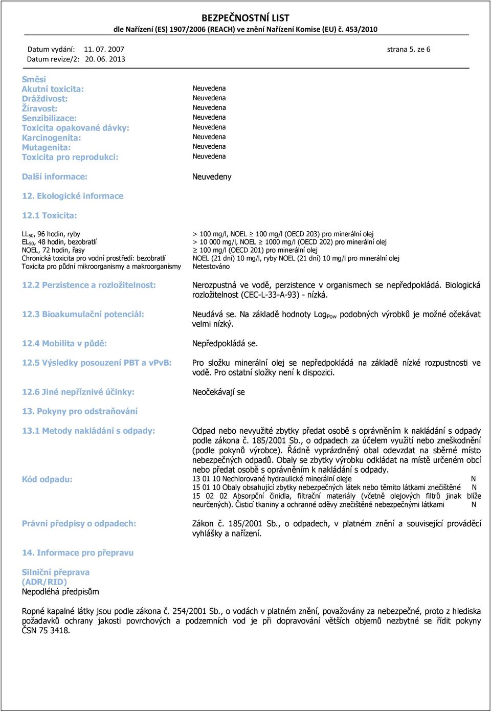 1 Toxicita: LL 50, 96 hodin, ryby EL 50, 48 hodin, bezobratlí NOEL, 72 hodin, řasy Chronická toxicita pro vodní prostředí: bezobratlí Toxicita pro půdní mikroorganismy a makroorganismy > 100 mg/l,