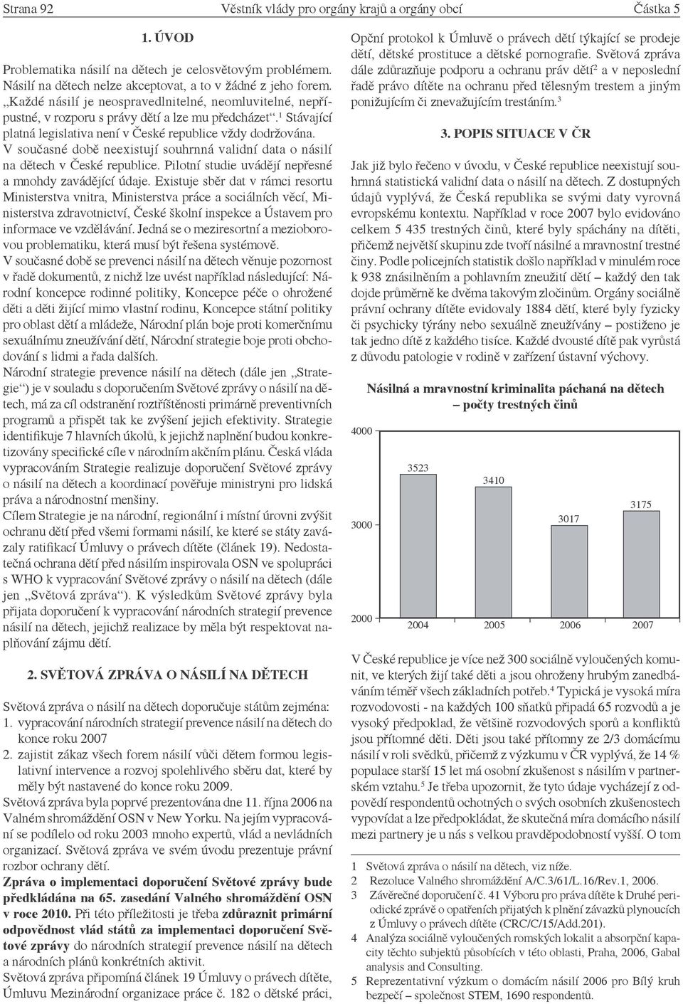 V současné době neexistují souhrnná validní data o násilí na dětech v České republice. Pilotní studie uvádějí nepřesné a mnohdy zavádějící údaje.