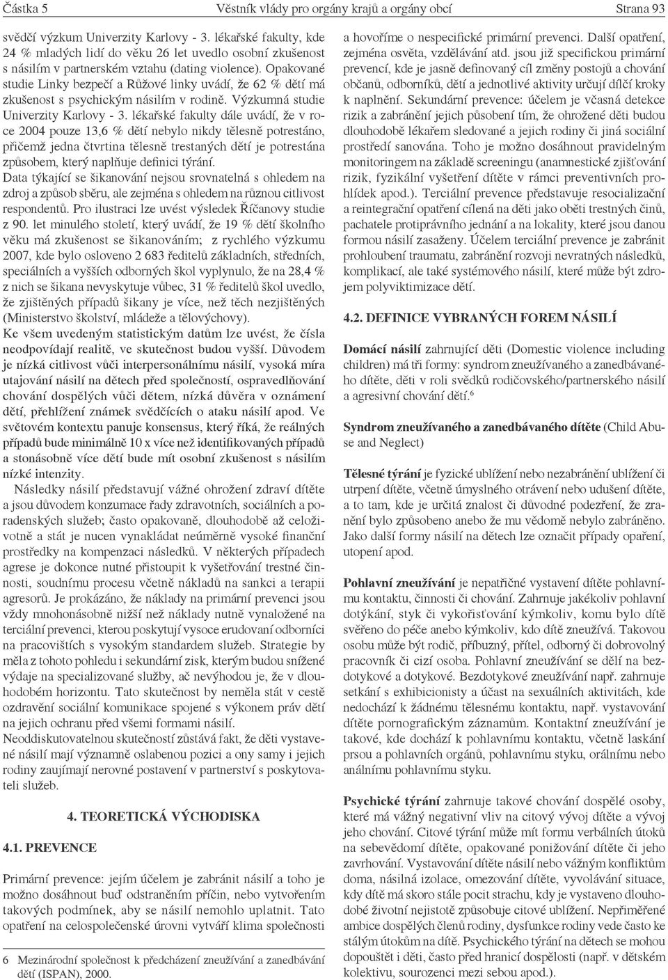 Opakované studie Linky bezpečí a Růžové linky uvádí, že 62 % dětí má zkušenost s psychickým násilím v rodině. Výzkumná studie Univerzity Karlovy - 3.