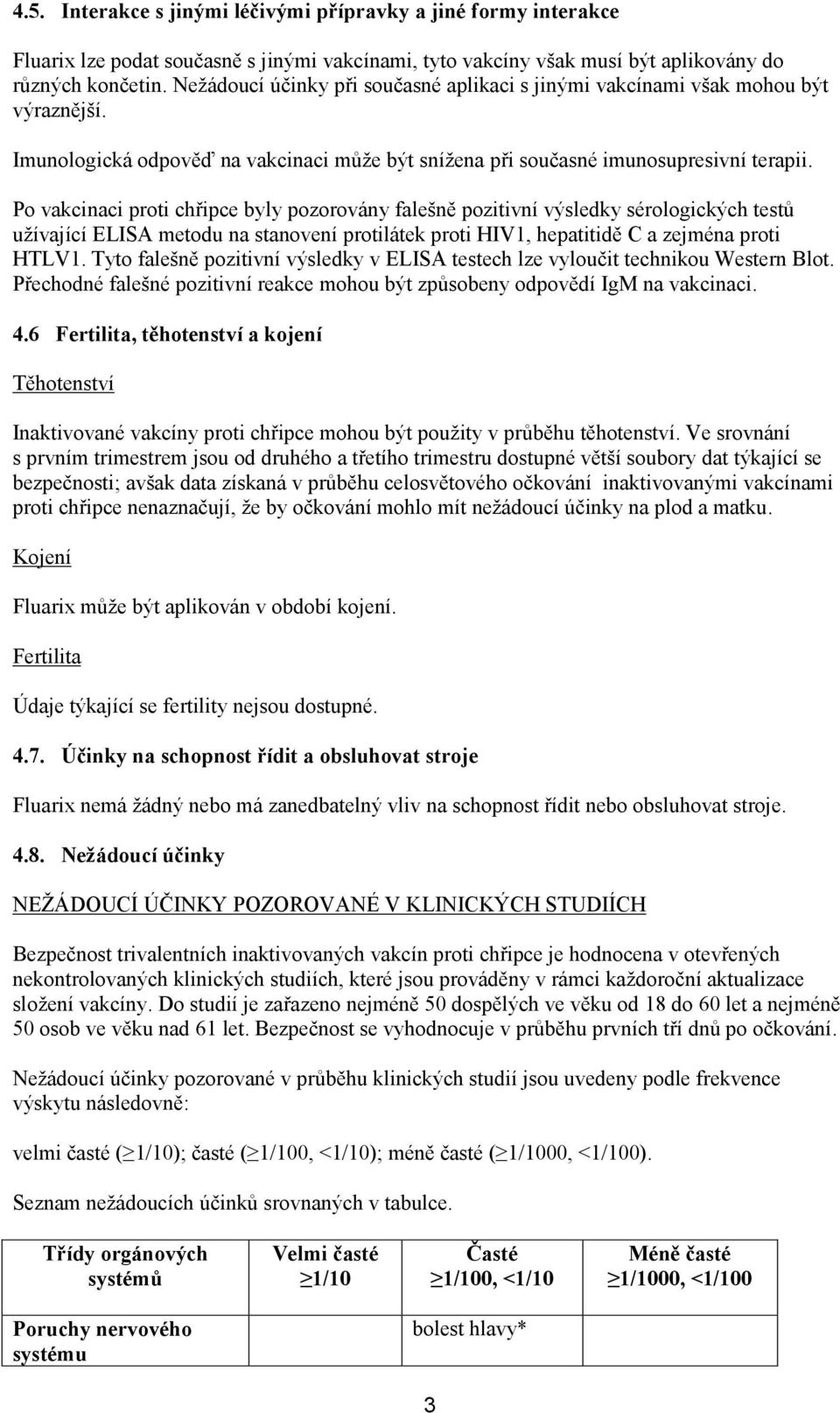 Po vakcinaci proti chřipce byly pozorovány falešně pozitivní výsledky sérologických testů užívající ELISA metodu na stanovení protilátek proti HIV1, hepatitidě C a zejména proti HTLV1.