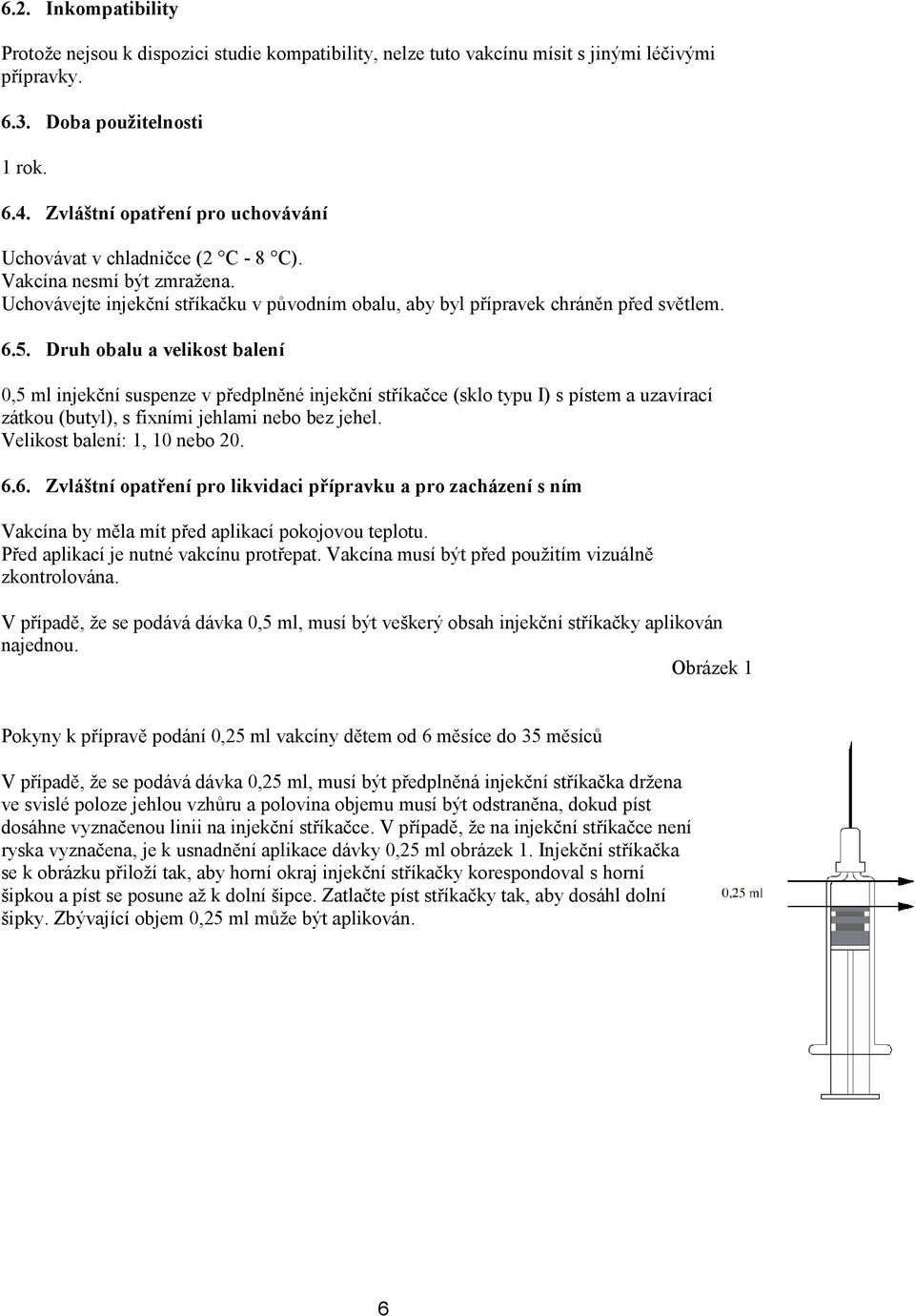 Druh obalu a velikost balení 0,5 ml injekční suspenze v předplněné injekční stříkačce (sklo typu I) s pístem a uzavírací zátkou (butyl), s fixními jehlami nebo bez jehel.