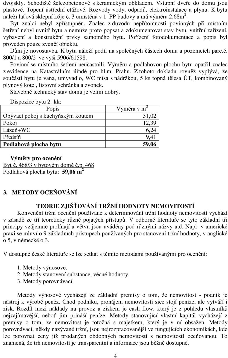 Znalec z důvodu nepřítomnosti povinných při místním šetření nebyl uvnitř bytu a nemůže proto popsat a zdokumentovat stav bytu, vnitřní zařízení, vybavení a konstrukční prvky samotného bytu.