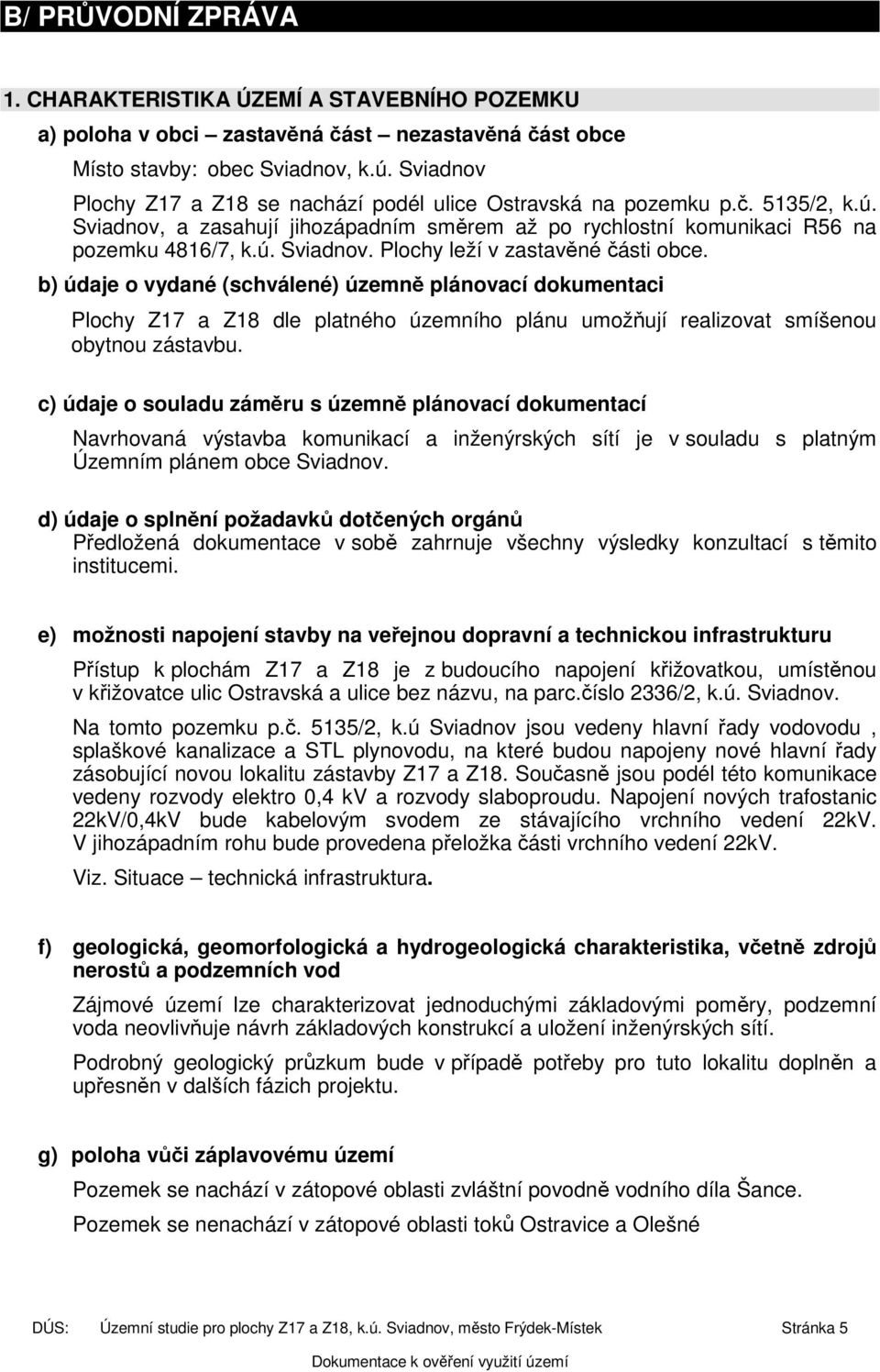 b) údaje o vydané (schválené) územně plánovací dokumentaci Plochy Z17 a Z18 dle platného územního plánu umožňují realizovat smíšenou obytnou zástavbu.