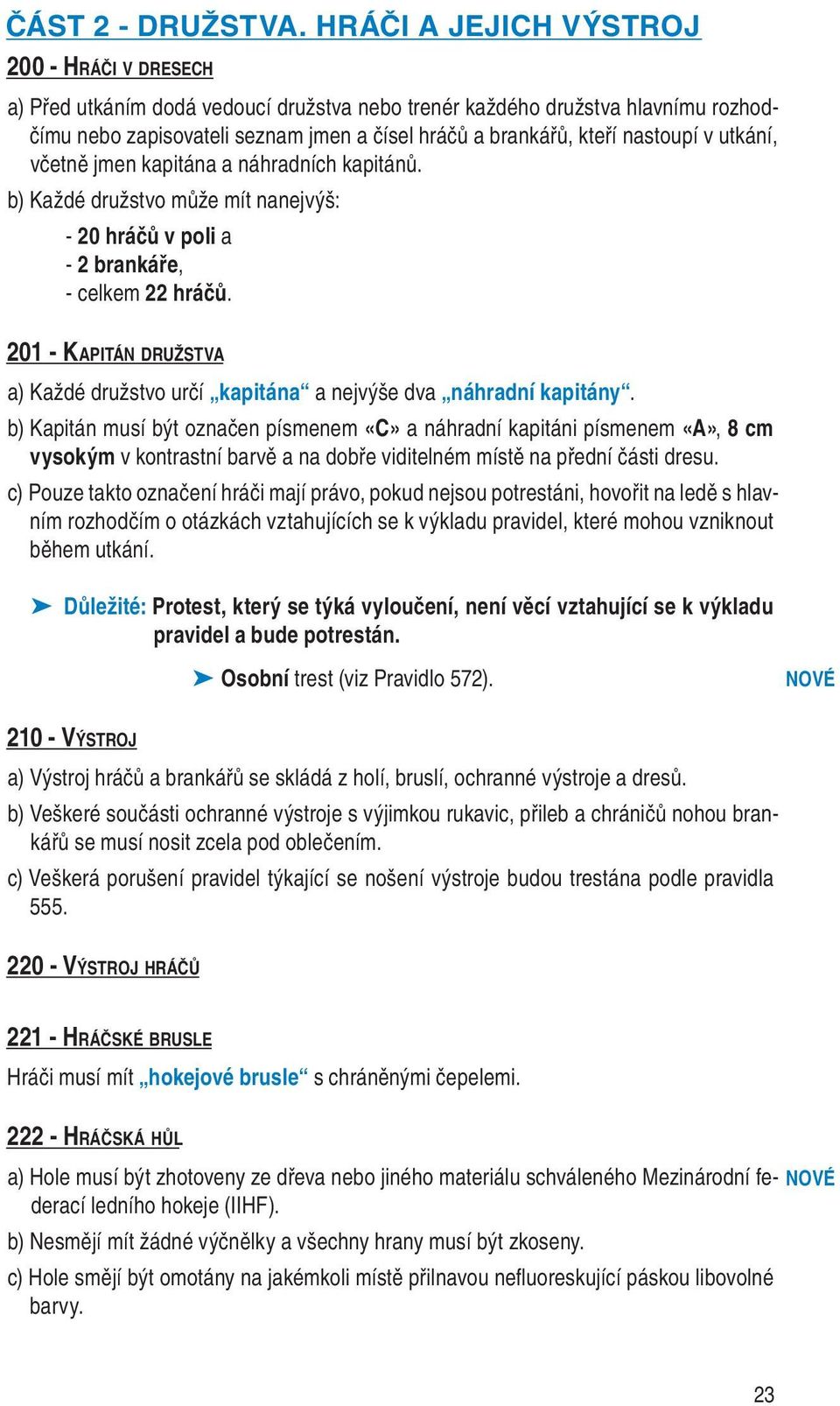 nastoupí v utkání, včetně jmen kapitána a náhradních kapitánů. b) Každé družstvo může mít nanejvýš: - 20 hráčů v poli a - 2 brankáře, - celkem 22 hráčů.