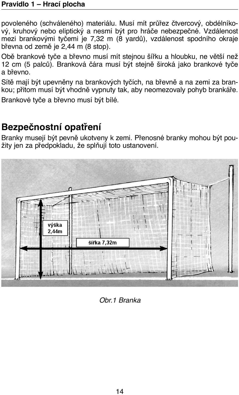 Obě brankové tyče a břevno musí mít stejnou šířku a hloubku, ne větší než 12 cm (5 palců). Branková čára musí být stejně široká jako brankové tyče a břevno.