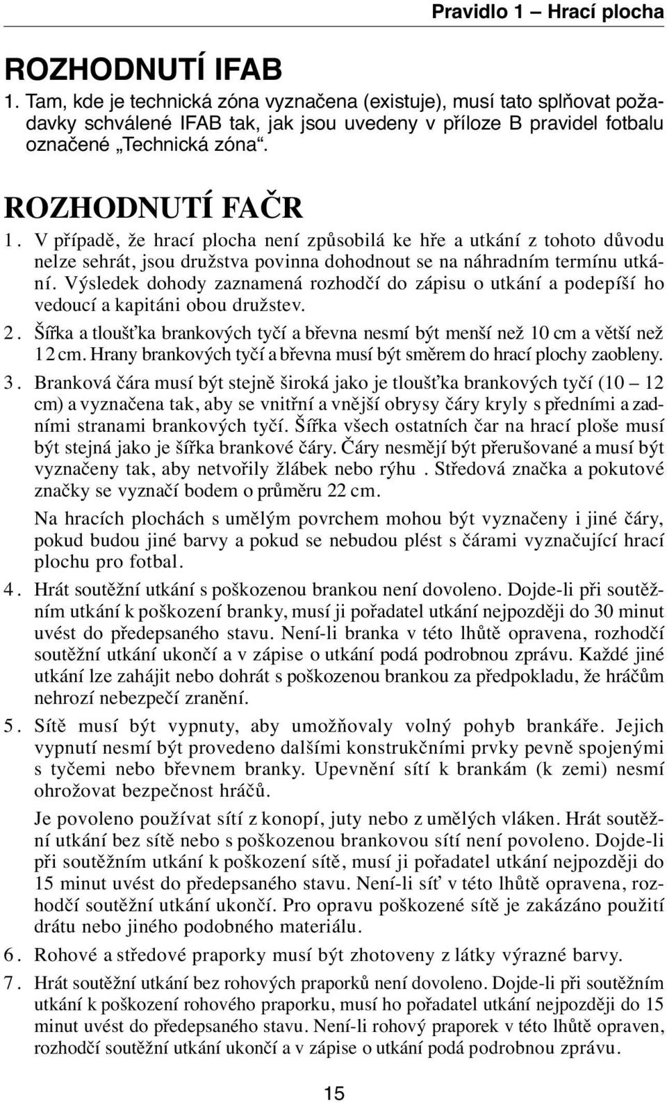 Výsledek dohody zaznamená rozhodčí do zápisu o utkání a podepíší ho vedoucí a kapitáni obou družstev. 2. Šířka a tloušťka brankových tyčí a břevna nesmí být menší než 10 cm a větší než 12 cm.