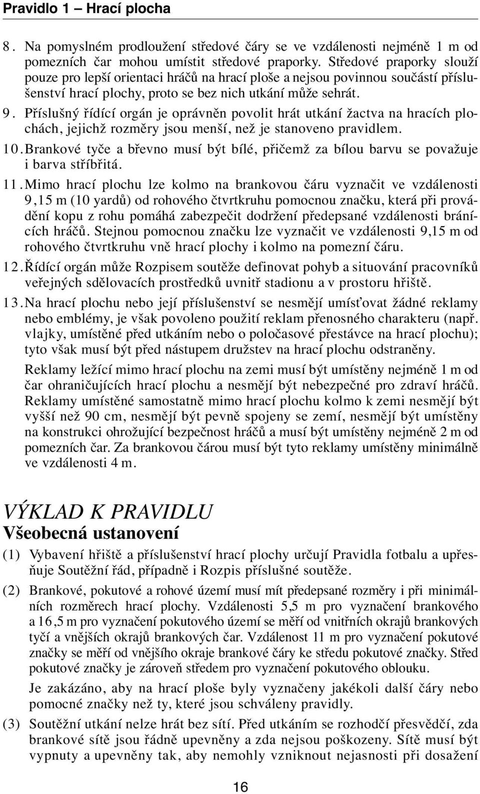 Příslušný řídící orgán je oprávněn povolit hrát utkání žactva na hracích plochách, jejichž rozměry jsou menší, než je stanoveno pravidlem. 10.