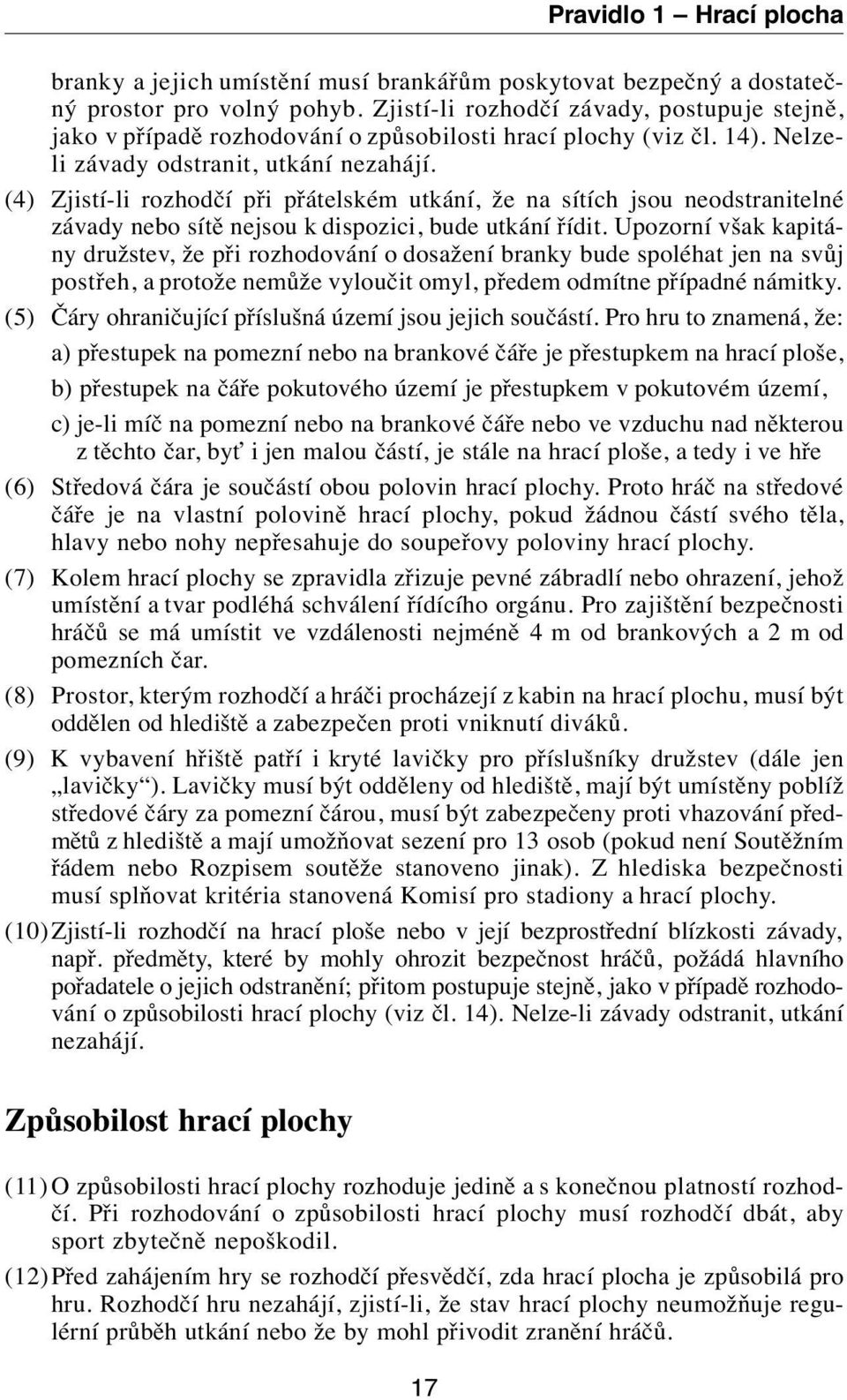 (4) Zjistí-li rozhodčí při přátelském utkání, že na sítích jsou neodstranitelné závady nebo sítě nejsou k dispozici, bude utkání řídit.