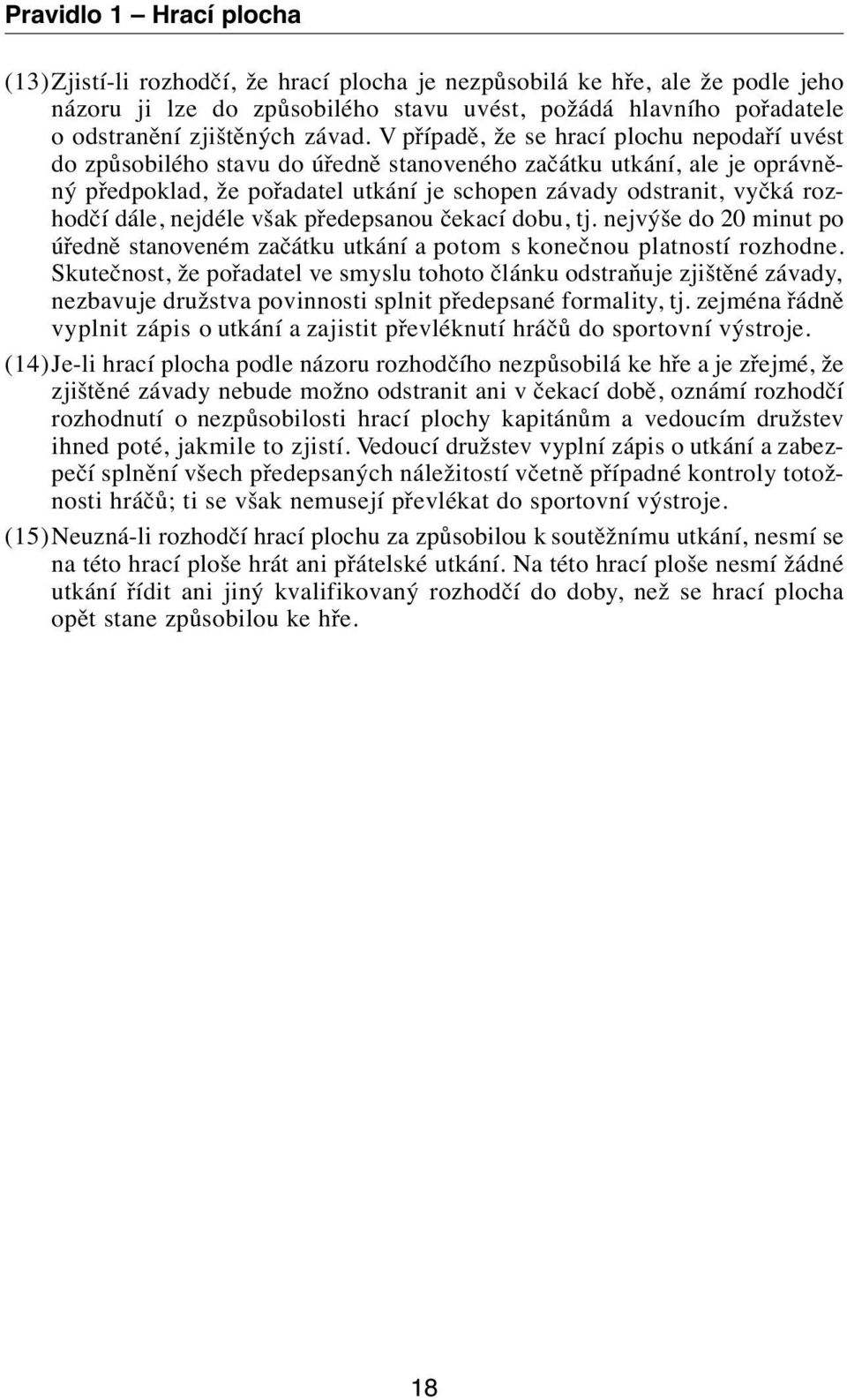 V případě, že se hrací plochu nepodaří uvést do způsobilého stavu do úředně stanoveného začátku utkání, ale je oprávněný předpoklad, že pořadatel utkání je schopen závady odstranit, vyčká rozhodčí