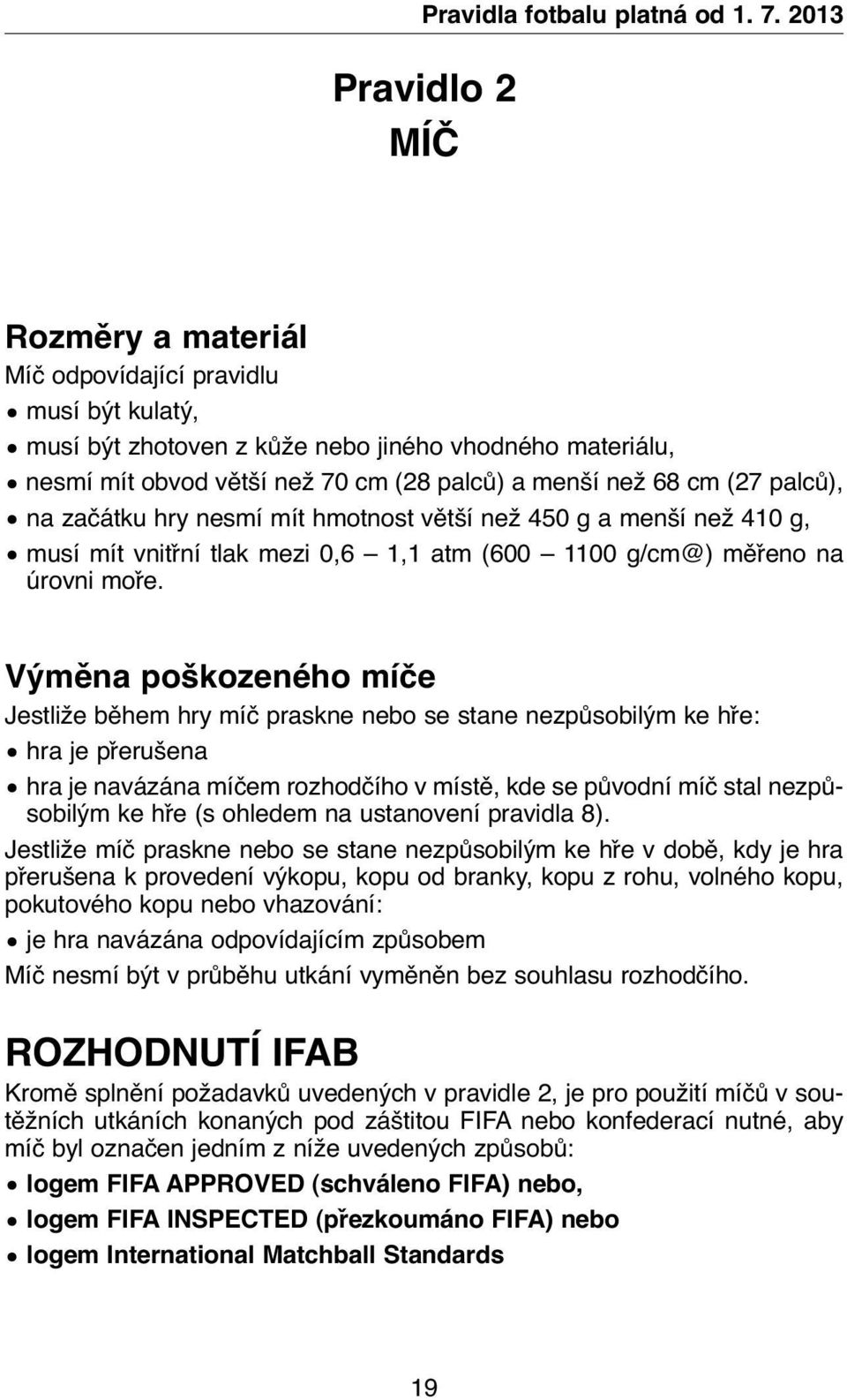 (27 palců), na začátku hry nesmí mít hmotnost větší než 450 g a menší než 410 g, musí mít vnitřní tlak mezi 0,6 1,1 atm (600 1100 g/cm@) měřeno na úrovni moře.