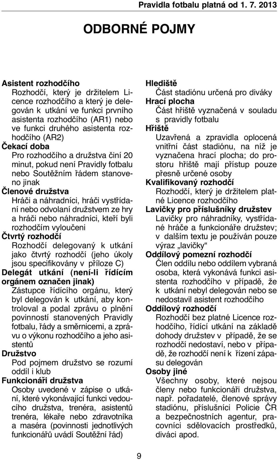 rozhodčího (AR2) Čekací doba Pro rozhodčího a družstva činí 20 minut, pokud není Pravidly fotbalu nebo Soutěžním řádem stanoveno jinak Členové družstva Hráči a náhradníci, hráči vystřídaní nebo