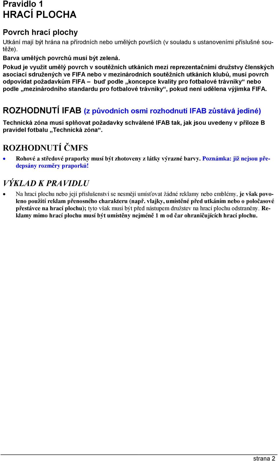 FIFA buď podle koncepce kvality pro fotbalové trávníky nebo podle mezinárodního standardu pro fotbalové trávníky, pokud není udělena výjimka FIFA.