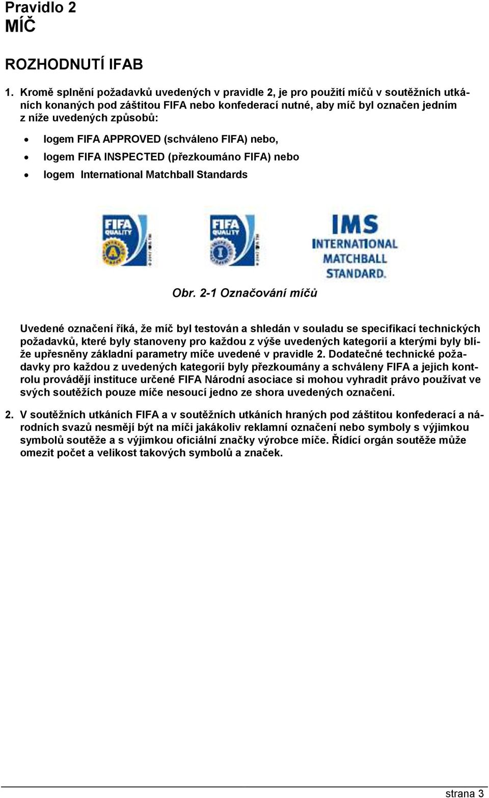 FIFA APPROVED (schváleno FIFA) nebo, logem FIFA INSPECTED (přezkoumáno FIFA) nebo logem International Matchball Standards Obr.