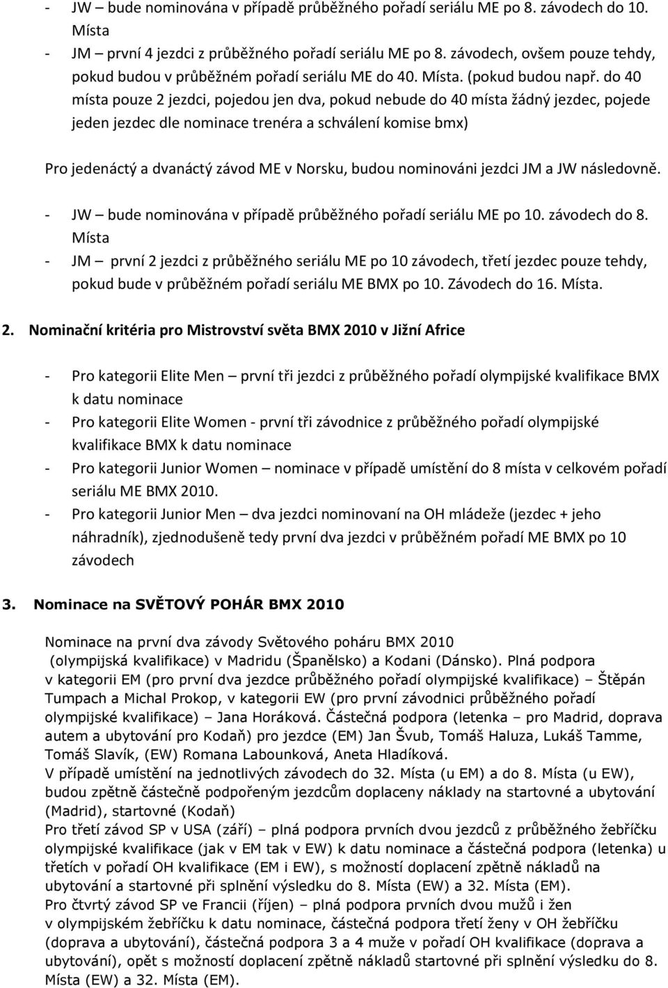 do 40 místa pouze 2 jezdci, pojedou jen dva, pokud nebude do 40 místa žádný jezdec, pojede jeden jezdec dle nominace trenéra a schválení komise bmx) Pro jedenáctý a dvanáctý závod ME v Norsku, budou