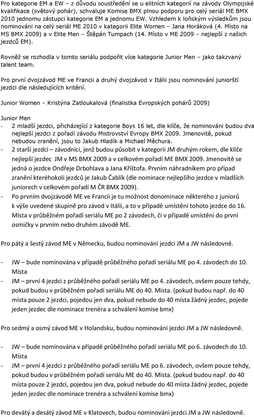 Místo v ME 2009 nejlepší z našich jezdců EM). Rovněž se rozhodla v tomto seriálu podpořit více kategorie Junior Men jako takzvaný talent team.