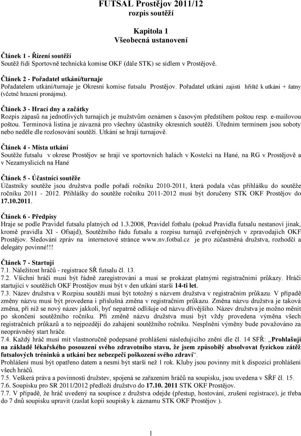 Článek 3 - Hrací dny a začátky Rozpis zápasů na jednotlivých turnajích je mužstvům oznámen s časovým předstihem poštou resp. e-mailovou poštou.