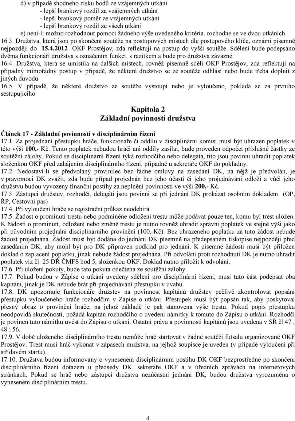 Družstva, která jsou po skončení soutěže na postupových místech dle postupového klíče, oznámí písemně nejpozději do 15.4.2012 OKF Prostějov, zda reflektují na postup do vyšší soutěže.