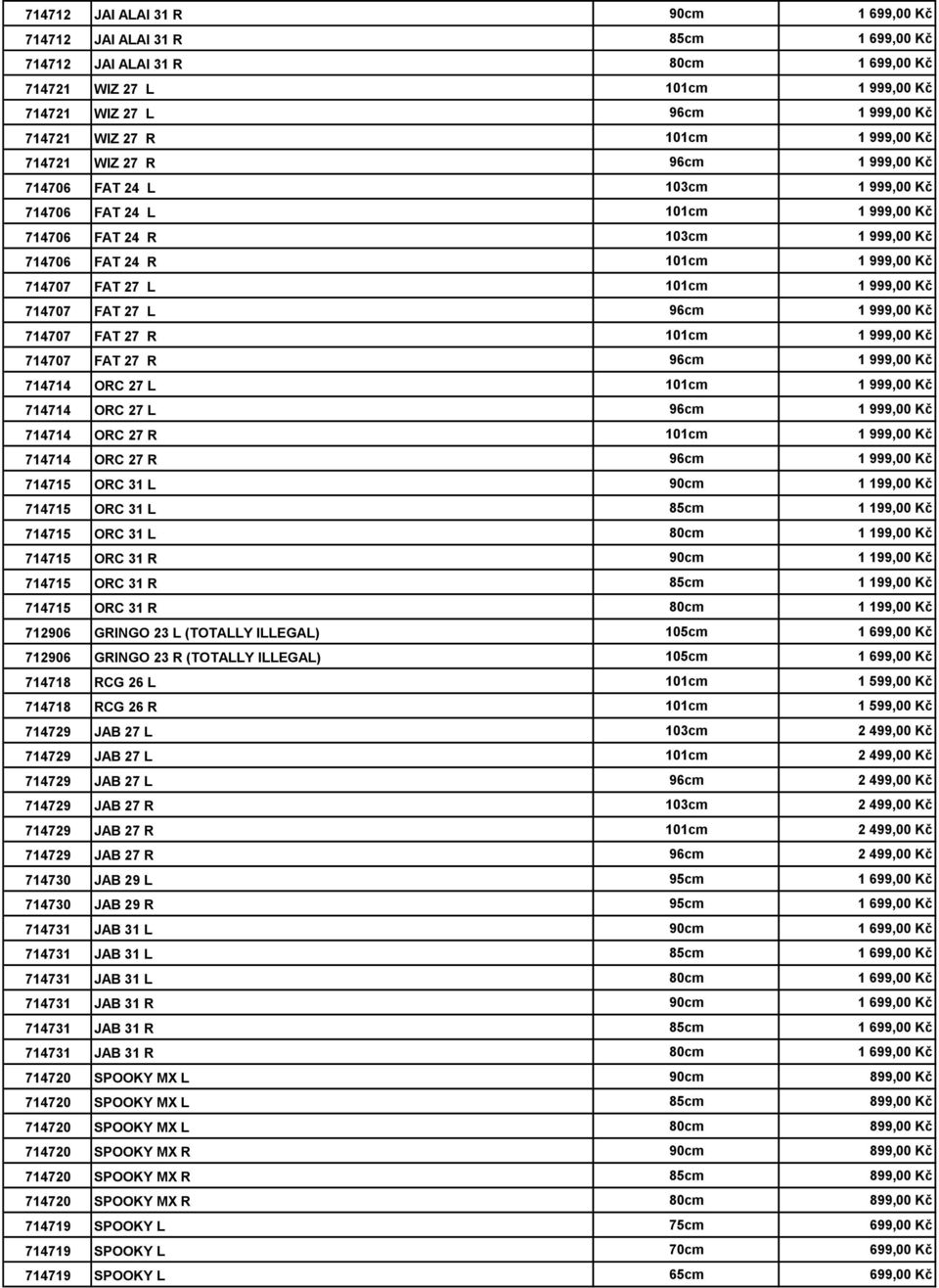 27 L 101cm 1 999,00 Kč 714707 FAT 27 L 96cm 1 999,00 Kč 714707 FAT 27 R 101cm 1 999,00 Kč 714707 FAT 27 R 96cm 1 999,00 Kč 714714 ORC 27 L 101cm 1 999,00 Kč 714714 ORC 27 L 96cm 1 999,00 Kč 714714