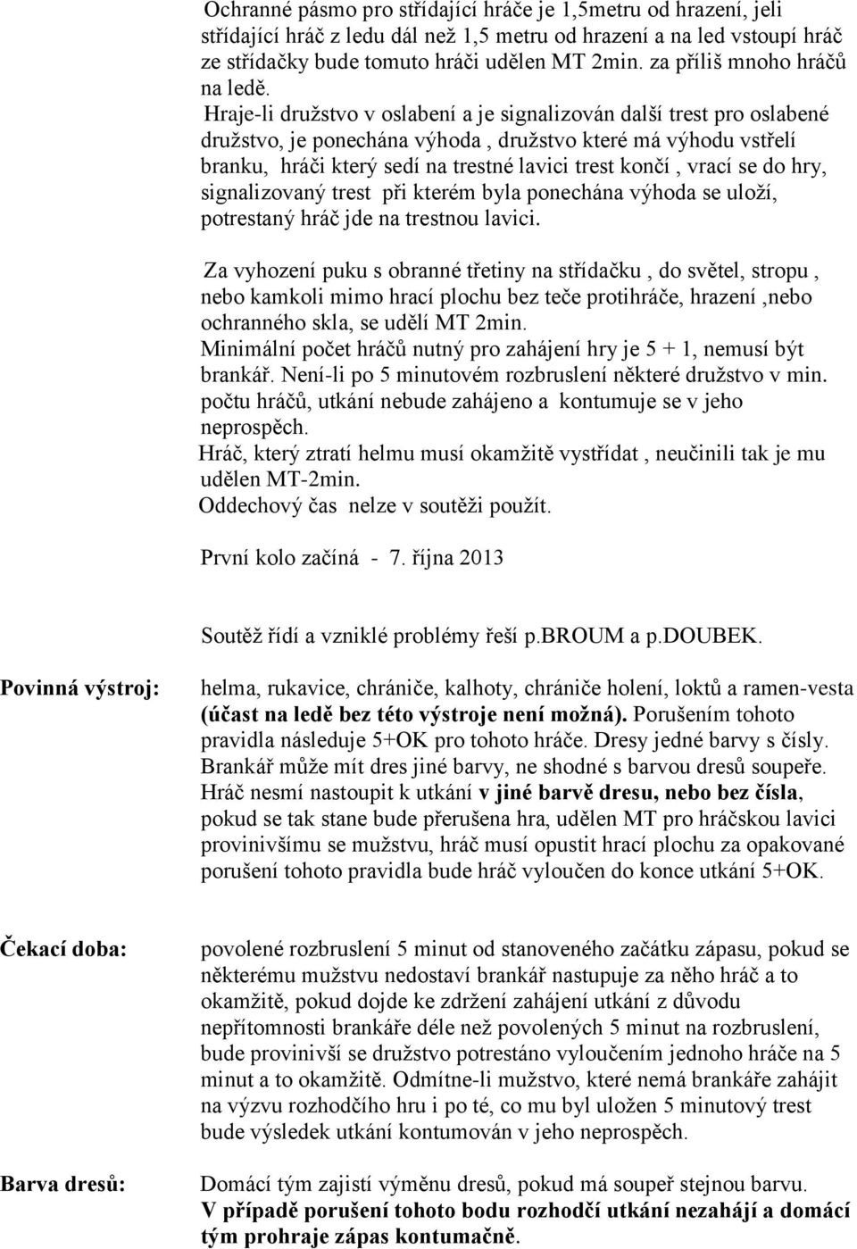 Hraje-li družstvo v oslabení a je signalizován další trest pro oslabené družstvo, je ponechána výhoda, družstvo které má výhodu vstřelí branku, hráči který sedí na trestné lavici trest končí, vrací