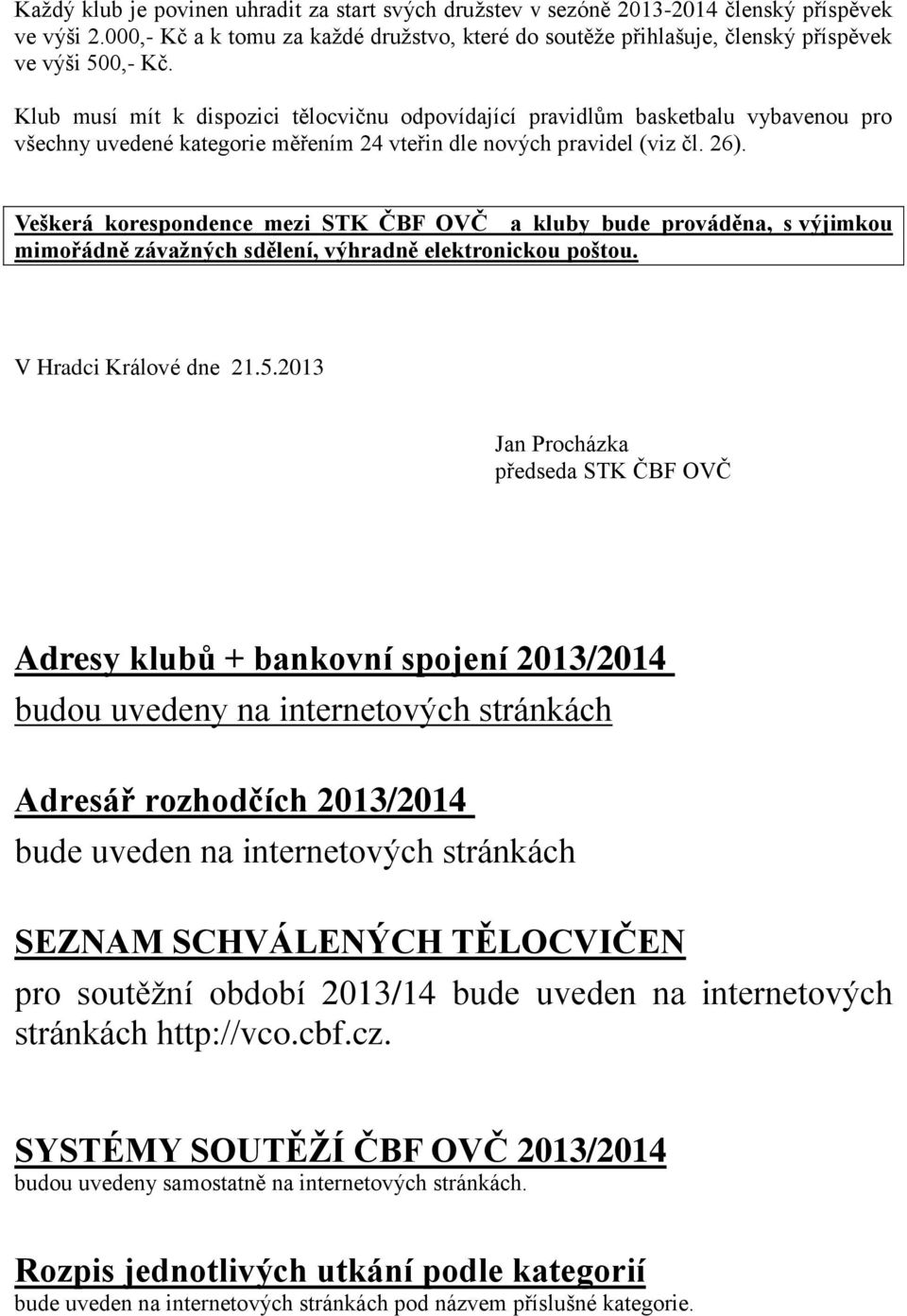 Klub musí mít k dispozici tělocvičnu odpovídající pravidlům basketbalu vybavenou pro všechny uvedené kategorie měřením 24 vteřin dle nových pravidel (viz čl. 26).