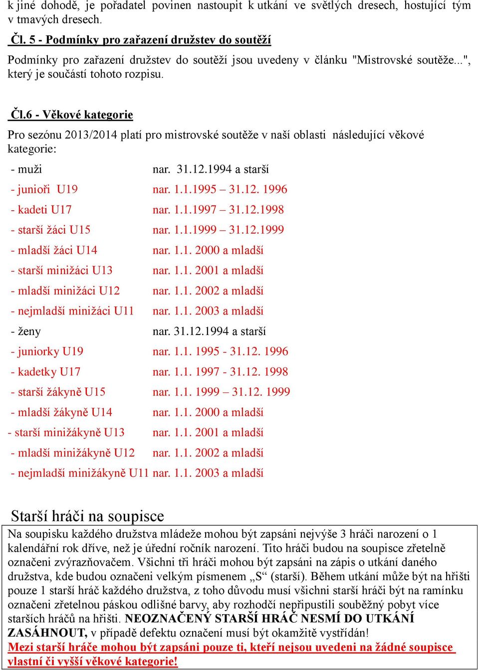 6 - Věkové kategorie Pro sezónu 2013/2014 platí pro mistrovské soutěže v naší oblasti následující věkové kategorie: - muži nar. 31.12.1994 a starší - junioři U19 nar. 1.1.1995 31.12. 1996 - kadeti U17 nar.
