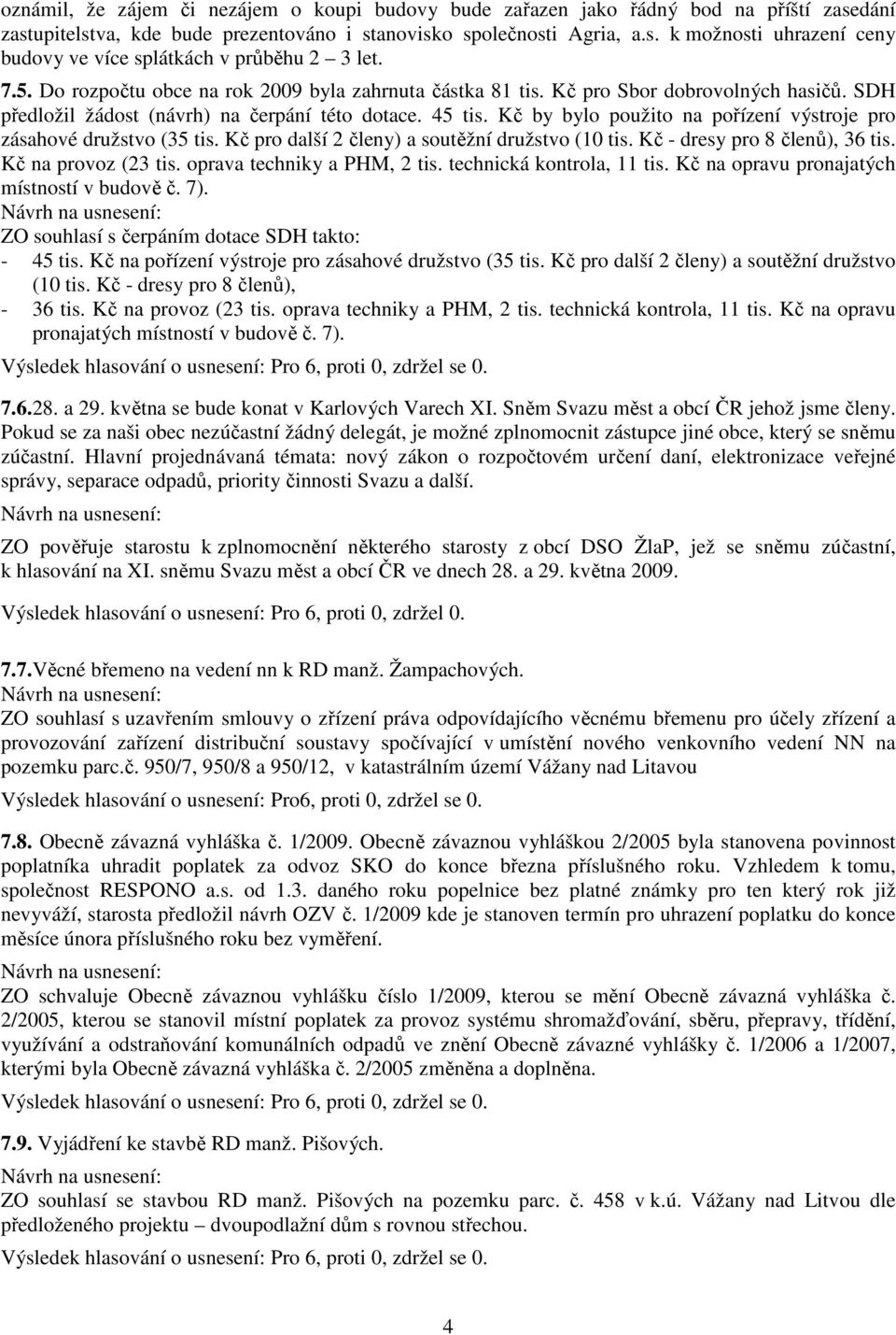 Kč by bylo použito na pořízení výstroje pro zásahové družstvo (35 tis. Kč pro další 2 členy) a soutěžní družstvo (10 tis. Kč - dresy pro 8 členů), 36 tis. Kč na provoz (23 tis.