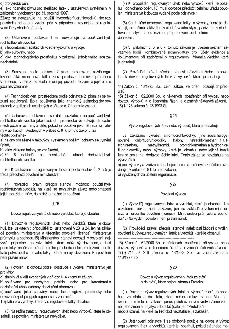 (2) Ustanovení odstavce 1 se nevztahuje na používání hydrochlorfluoruhlovodíků a) v laboratorních aplikacích včetně výzkumu a vývoje, b) jako suroviny, nebo c) jako technologického prostředku v