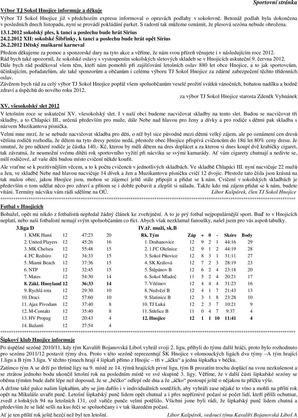 .1.2012 sokolský ples, k tanci a poslechu bude hrát Sirius 24.2.2012 XII: sokolské Šibřinky, k tanci a poslechu bude hrát opět Sírius 26.2.2012 Dětský maškarní karneval Předem děkujeme za pomoc a sponzorské dary na tyto akce a věříme, že nám svou přízeň věnujete i v následujícím roce 2012.