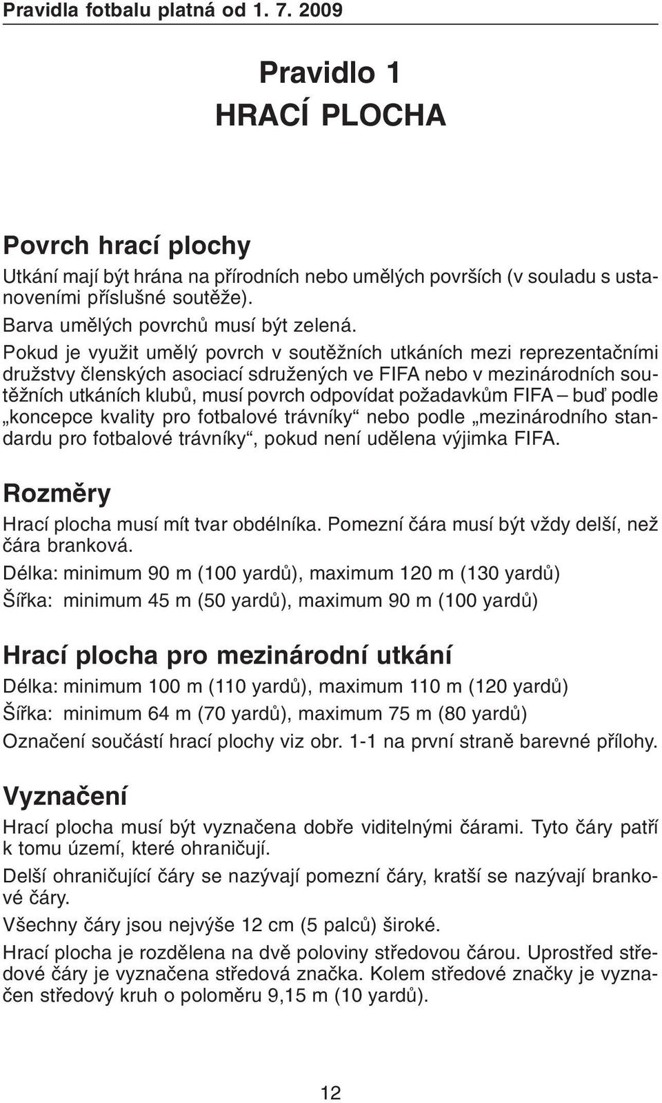 Pokud je využit umìlý povrch v soutìžních utkáních mezi reprezentaèními družstvy èlenských asociací sdružených ve FIFA nebo v mezinárodních soutìžních utkáních klubù, musí povrch odpovídat požadavkùm