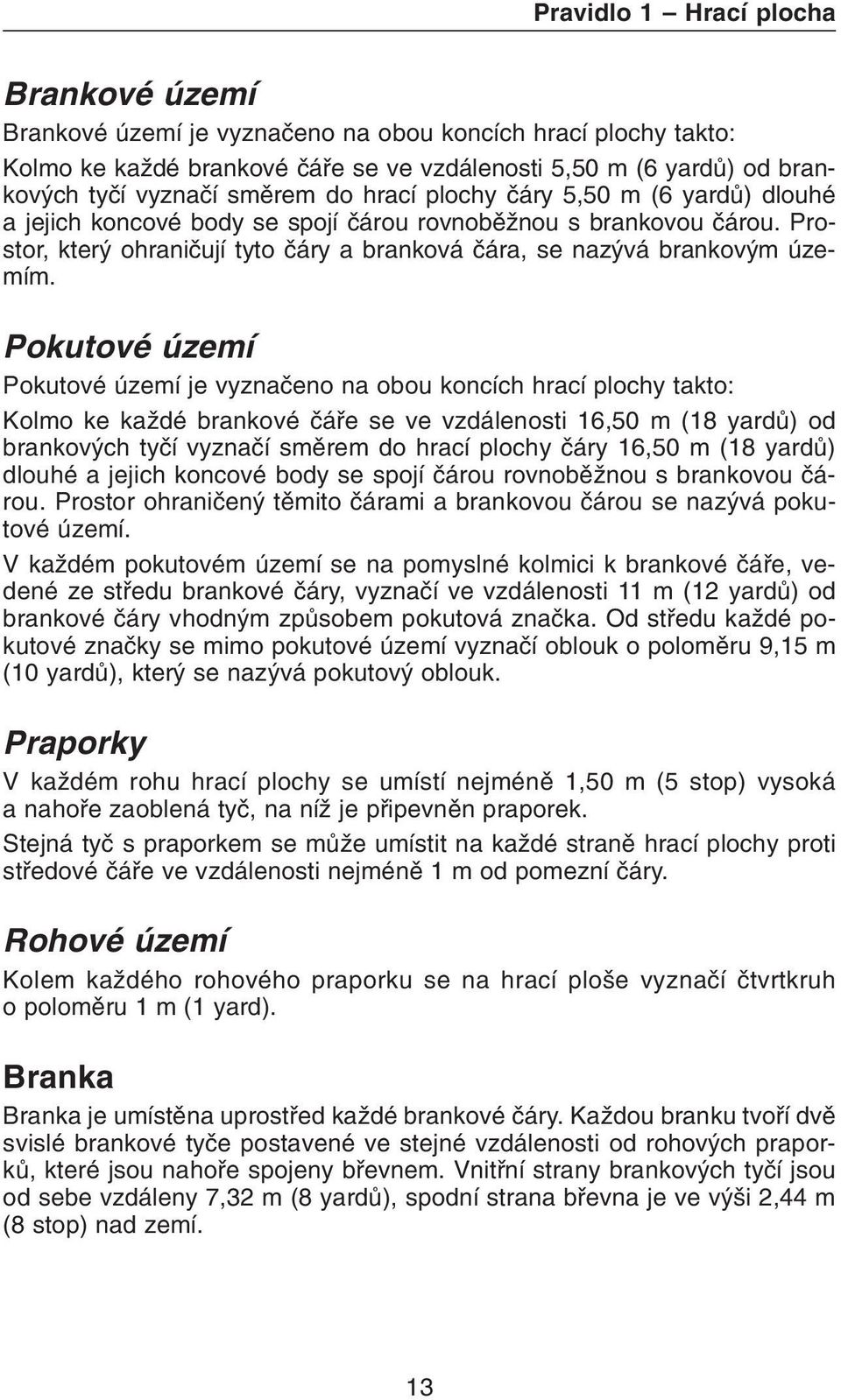 Pokutové území Pokutové území je vyznaèeno na obou koncích hrací plochy takto: Kolmo ke každé brankové èáøe se ve vzdálenosti 16,50 m (18 yardù) od brankových tyèí vyznaèí smìrem do hrací plochy èáry