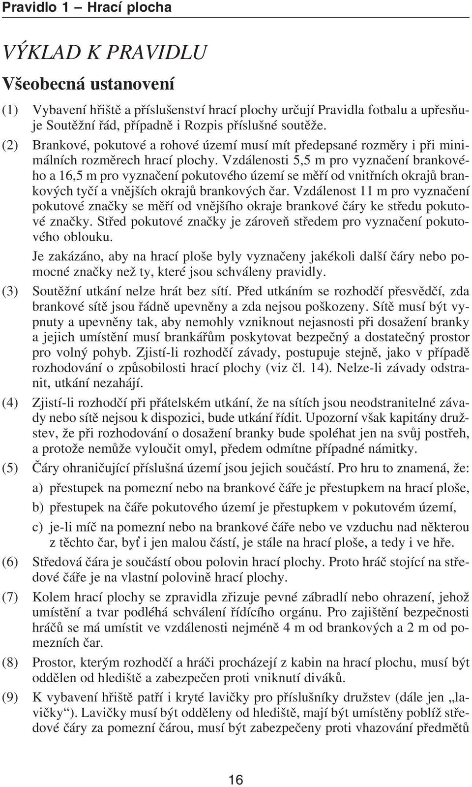 Vzdálenosti 5,5 m pro vyznaèení brankového a 16,5 m pro vyznaèení pokutového území se mìøí od vnitøních okrajù brankových tyèí a vnìjších okrajù brankových èar.