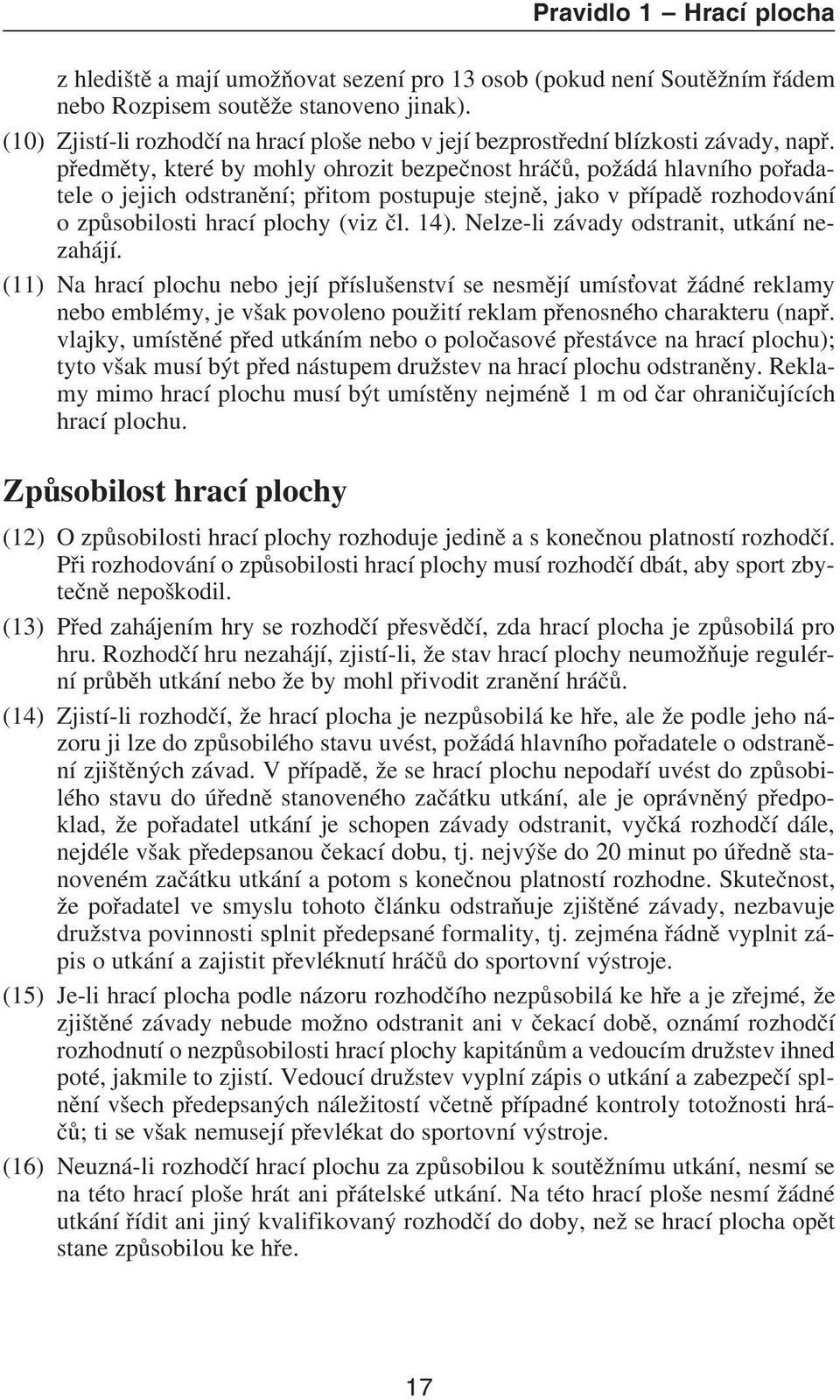 pøedmìty, které by mohly ohrozit bezpeènost hráèù, požádá hlavního poøadatele o jejich odstranìní; pøitom postupuje stejnì, jako v pøípadì rozhodování o zpùsobilosti hrací plochy (viz èl. 14).