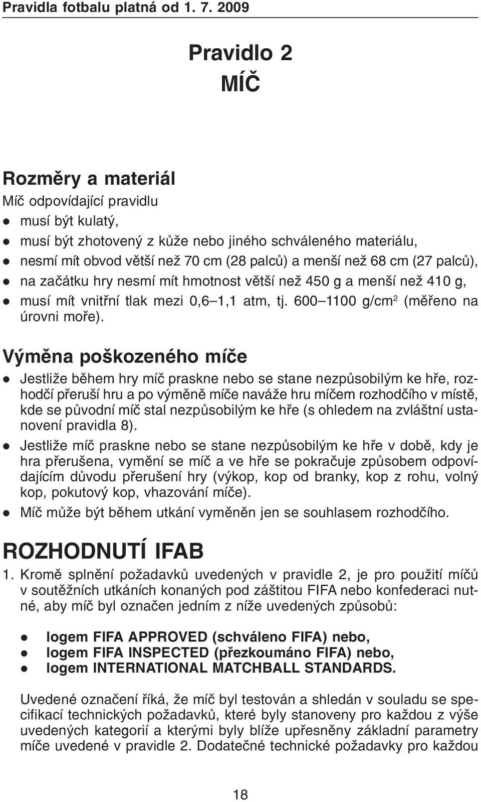 než 68 cm (27 palcù), l na zaèátku hry nesmí mít hmotnost vìtší než 450 g a menší než 410 g, l musí mít vnitøní tlak mezi 0,6 1,1 atm, tj. 600 1100 g/cm 2 (mìøeno na úrovni moøe).