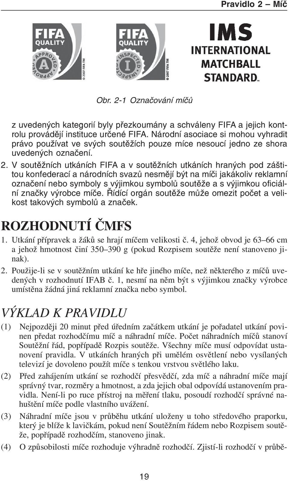 V soutìžních utkáních FIFA a v soutìžních utkáních hraných pod záštitou konfederací a národních svazù nesmìjí být na míèi jakákoliv reklamní oznaèení nebo symboly s výjimkou symbolù soutìže a s