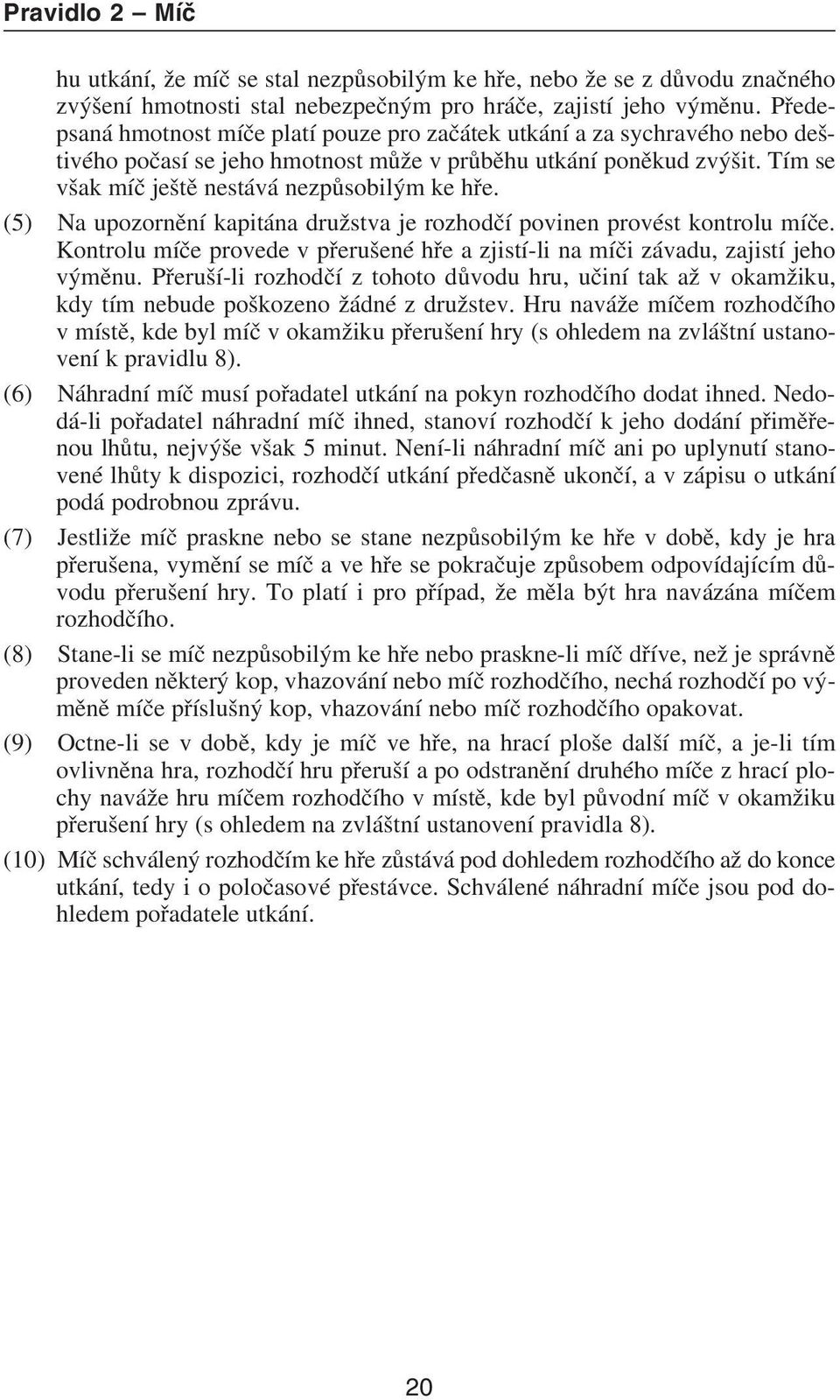 (5) Na upozornìní kapitána družstva je rozhodèí povinen provést kontrolu míèe. Kontrolu míèe provede v pøerušené høe a zjistí-li na míèi závadu, zajistí jeho výmìnu.