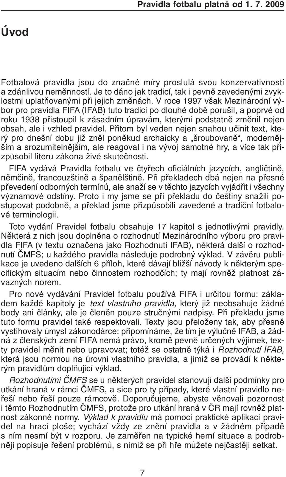 V roce 1997 však Mezinárodní výbor pro pravidla FIFA (IFAB) tuto tradici po dlouhé dobì porušil, a poprvé od roku 1938 pøistoupil k zásadním úpravám, kterými podstatnì zmìnil nejen obsah, ale i