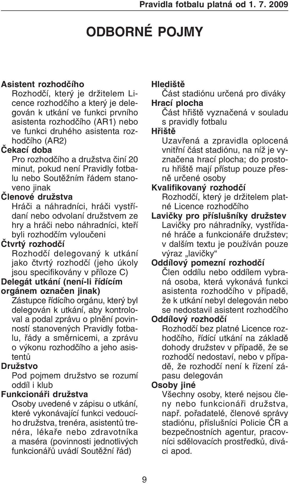 rozhodèího (AR2) Èekací doba Pro rozhodèího a družstva èiní 20 minut, pokud není Pravidly fotbalu nebo Soutìžním øádem stanoveno jinak Èlenové družstva Hráèi a náhradníci, hráèi vystøídaní nebo