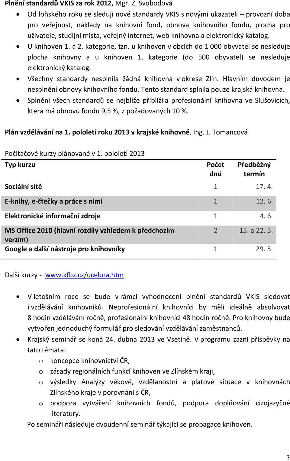 veřejný internet, web knihovna a elektronický katalog. U knihoven 1. a 2. kategorie, tzn. u knihoven v obcích do 1 000 obyvatel se nesleduje plocha knihovny a u knihoven 1.