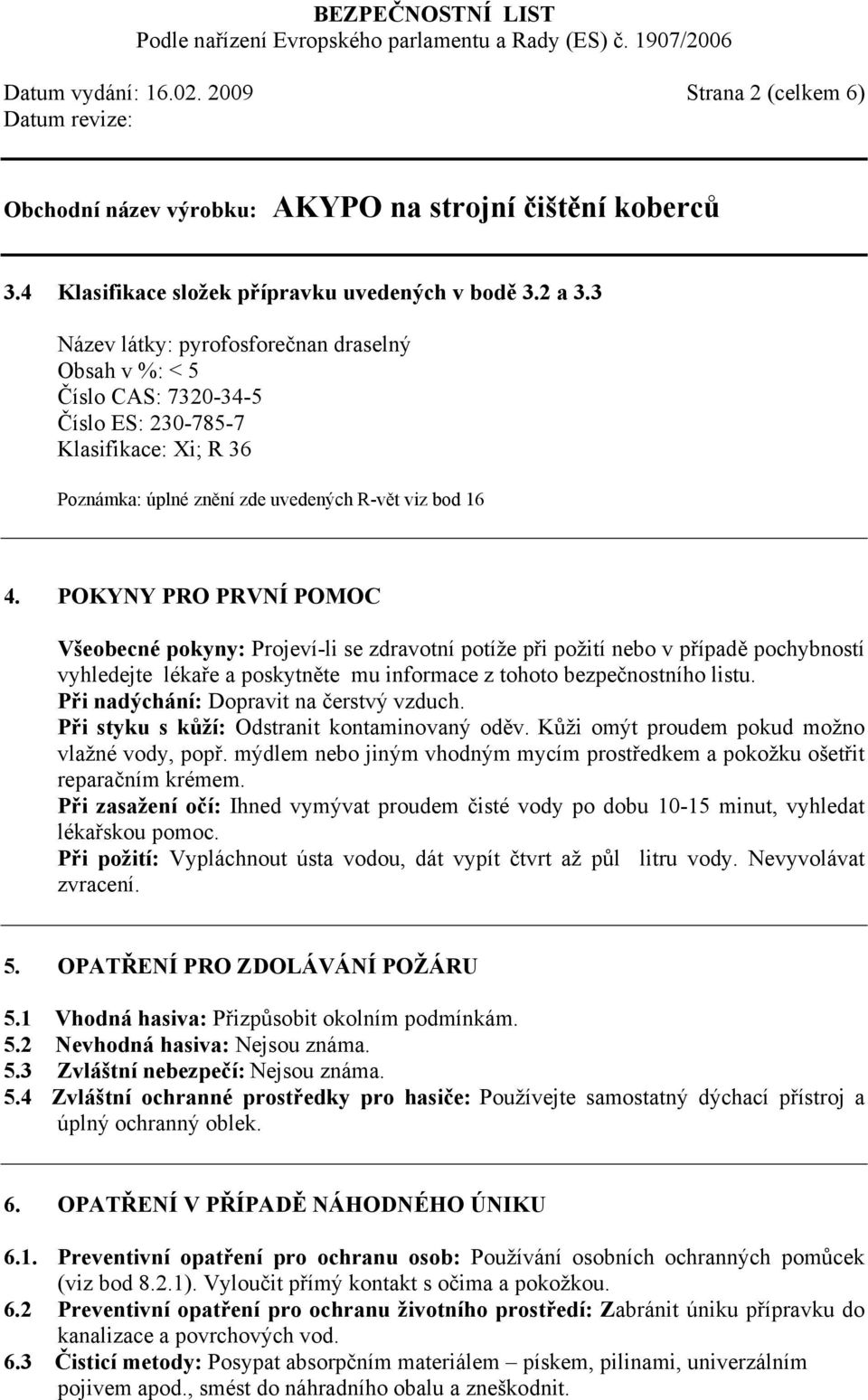 POKYNY PRO PRVNÍ POMOC Všeobecné pokyny: Projeví-li se zdravotní potíže při požití nebo v případě pochybností vyhledejte lékaře a poskytněte mu informace z tohoto bezpečnostního listu.