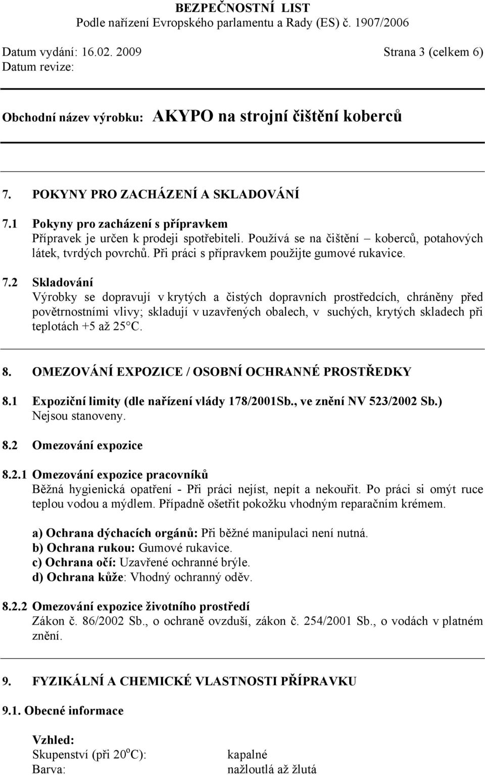 2 Skladování Výrobky se dopravují v krytých a čistých dopravních prostředcích, chráněny před povětrnostními vlivy; skladují v uzavřených obalech, v suchých, krytých skladech při teplotách +5 až 25 C.