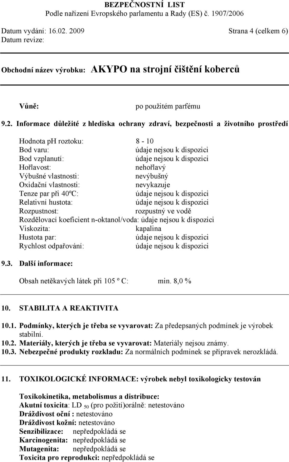 nehořlavý Výbušné vlastnosti: nevýbušný Oxidační vlastnosti: nevykazuje Tenze par při 40ºC: Relativní hustota: Rozpustnost: rozpustný ve vodě Rozdělovací koeficient n-oktanol/voda: Viskozita: