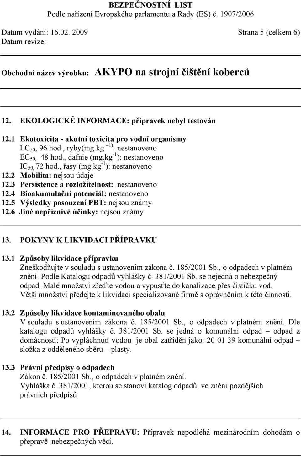 4 Bioakumulační potenciál: nestanoveno 12.5 Výsledky posouzení PBT: nejsou známy 12.6 Jiné nepříznivé účinky: nejsou známy 13. POKYNY K LIKVIDACI PŘÍPRAVKU 13.